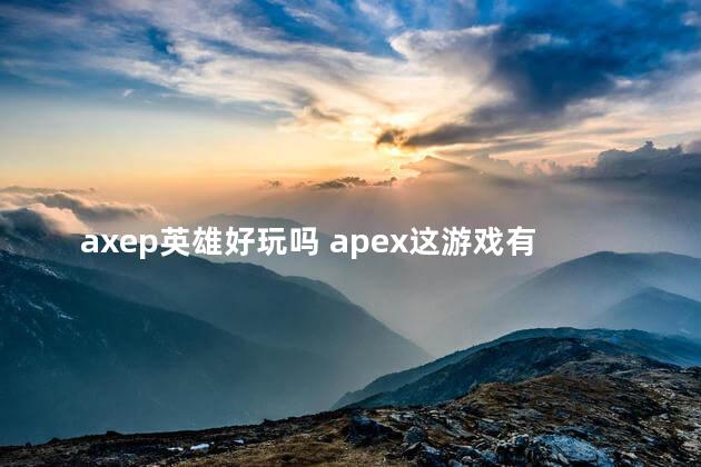 axep英雄好玩吗 apex这游戏有意思吗